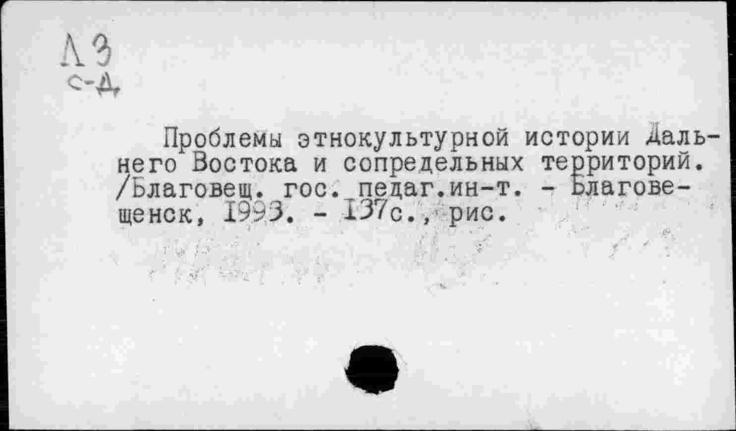 ﻿Проблемы этнокультурной истории Даль него Востока и сопредельных территорий. /Благовещ. гос. пецаг.ин-т. - Благовещенск, 1993. - 137с., рис.